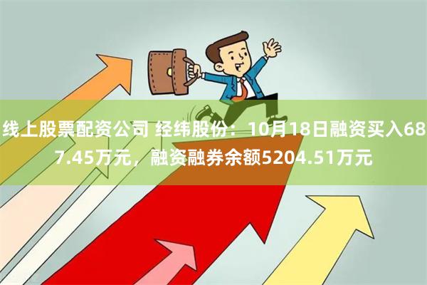 线上股票配资公司 经纬股份：10月18日融资买入687.45万元，融资融券余额5204.51万元