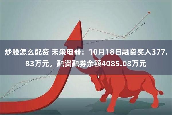 炒股怎么配资 未来电器：10月18日融资买入377.83万元，融资融券余额4085.08万元