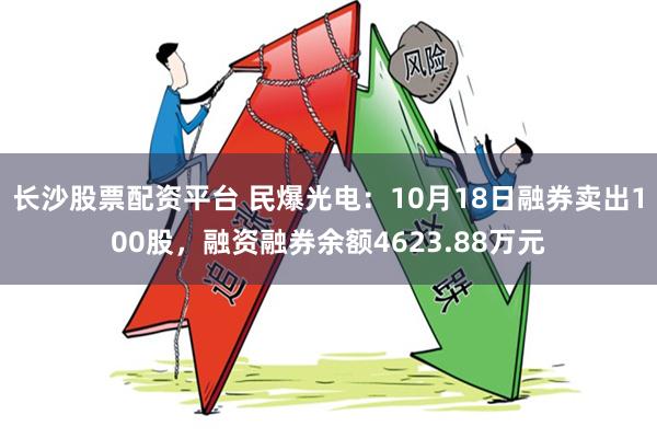 长沙股票配资平台 民爆光电：10月18日融券卖出100股，融资融券余额4623.88万元