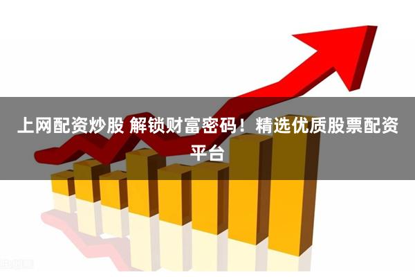 上网配资炒股 解锁财富密码！精选优质股票配资平台