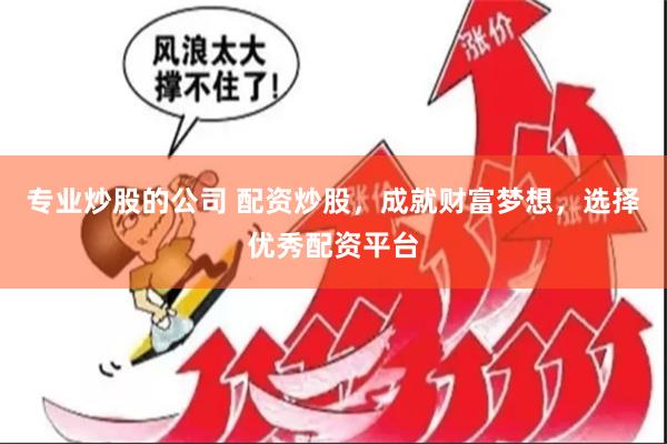 专业炒股的公司 配资炒股，成就财富梦想，选择优秀配资平台