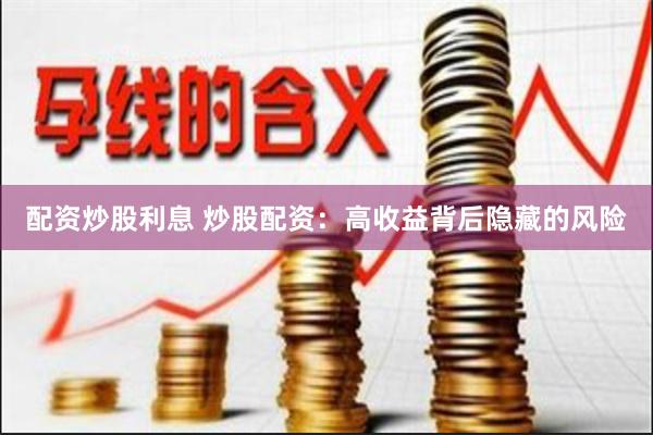 配资炒股利息 炒股配资：高收益背后隐藏的风险
