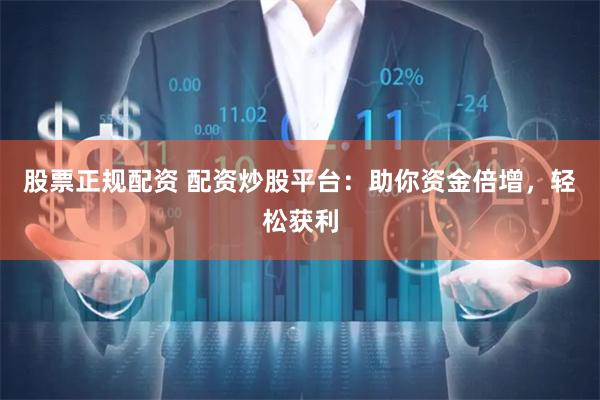 股票正规配资 配资炒股平台：助你资金倍增，轻松获利