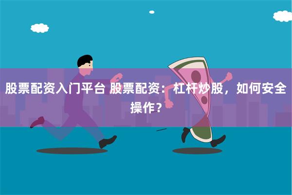 股票配资入门平台 股票配资：杠杆炒股，如何安全操作？