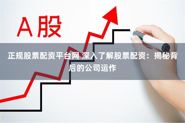 正规股票配资平台网 深入了解股票配资：揭秘背后的公司运作