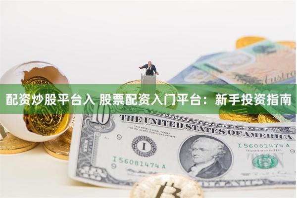 配资炒股平台入 股票配资入门平台：新手投资指南
