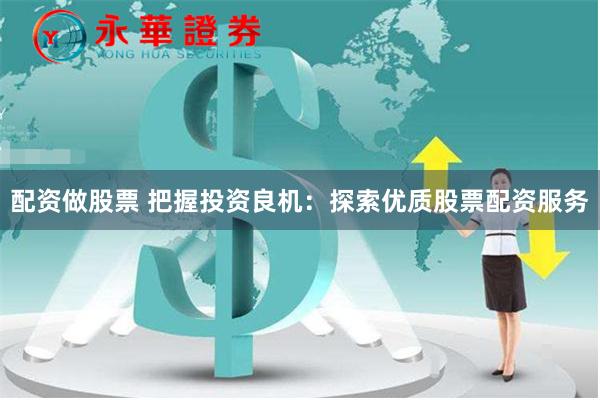 配资做股票 把握投资良机：探索优质股票配资服务