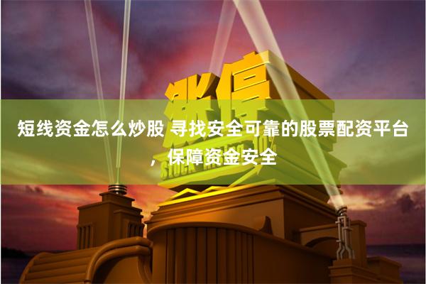 短线资金怎么炒股 寻找安全可靠的股票配资平台，保障资金安全