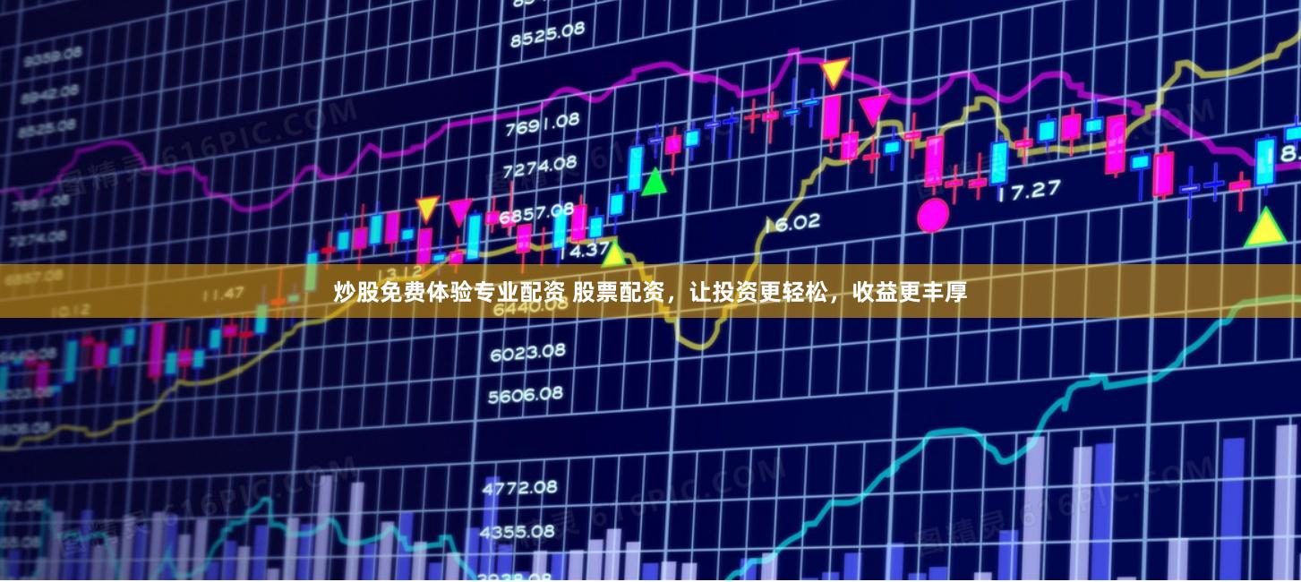 炒股免费体验专业配资 股票配资，让投资更轻松，收益更丰厚