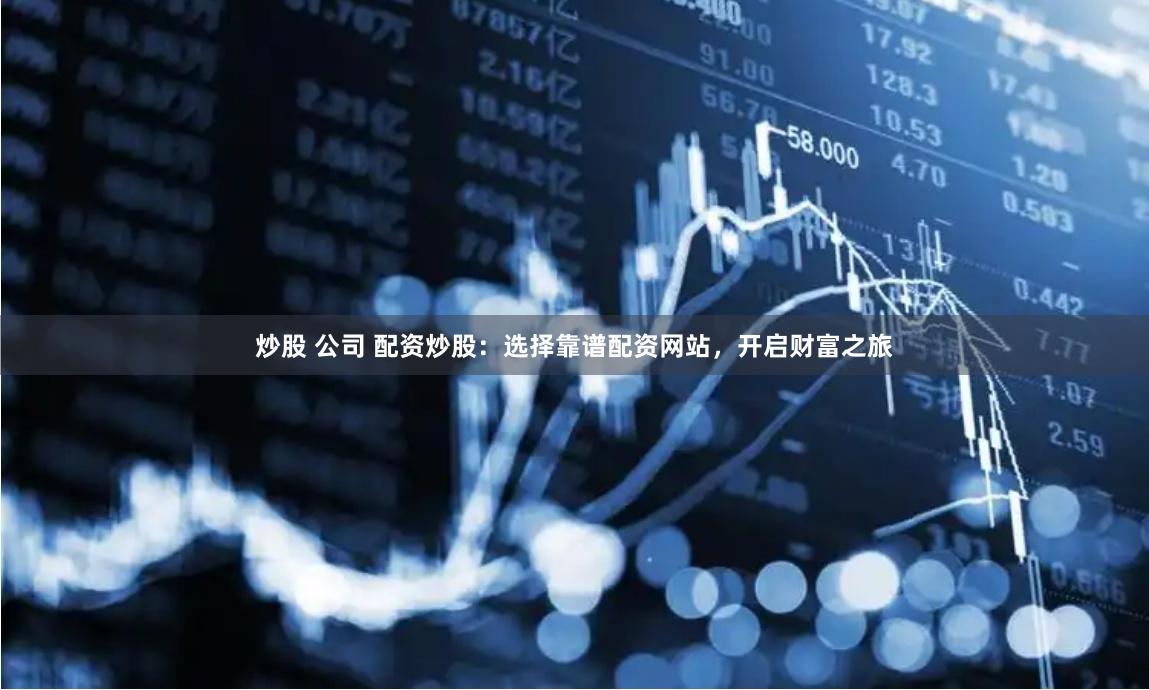 炒股 公司 配资炒股：选择靠谱配资网站，开启财富之旅