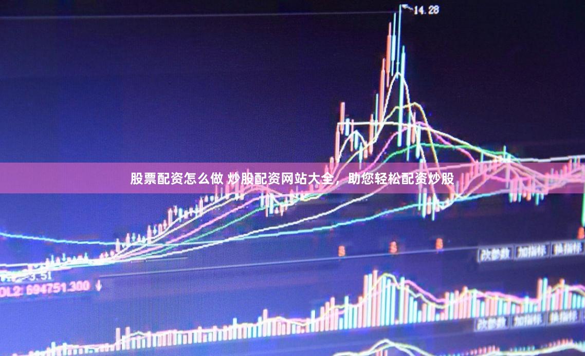 股票配资怎么做 炒股配资网站大全，助您轻松配资炒股