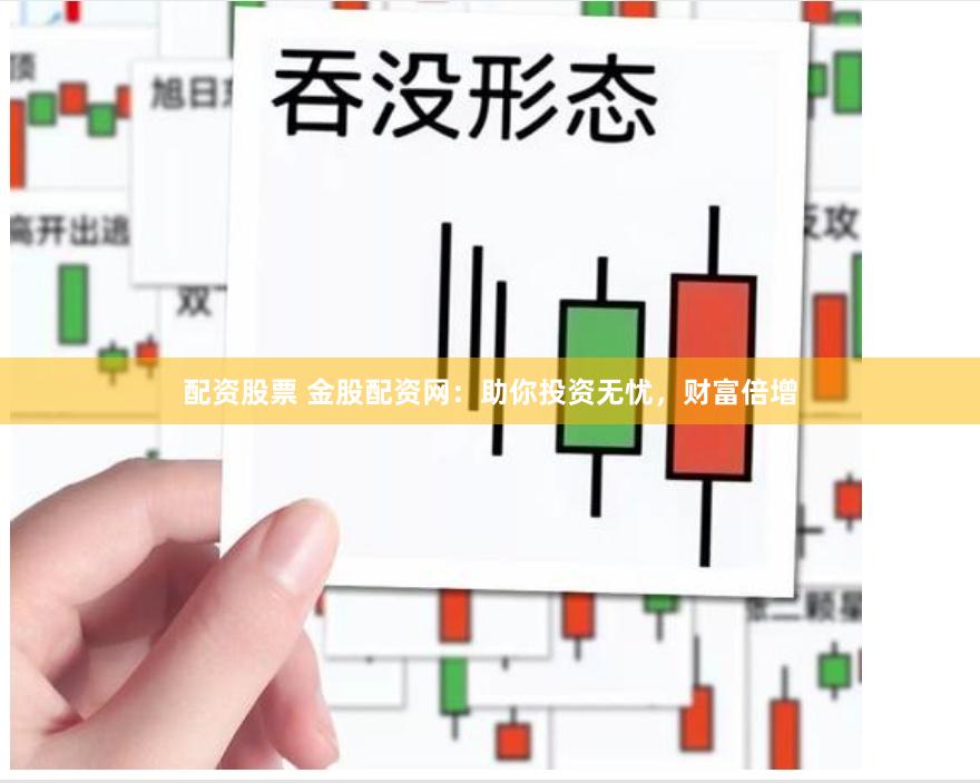 配资股票 金股配资网：助你投资无忧，财富倍增