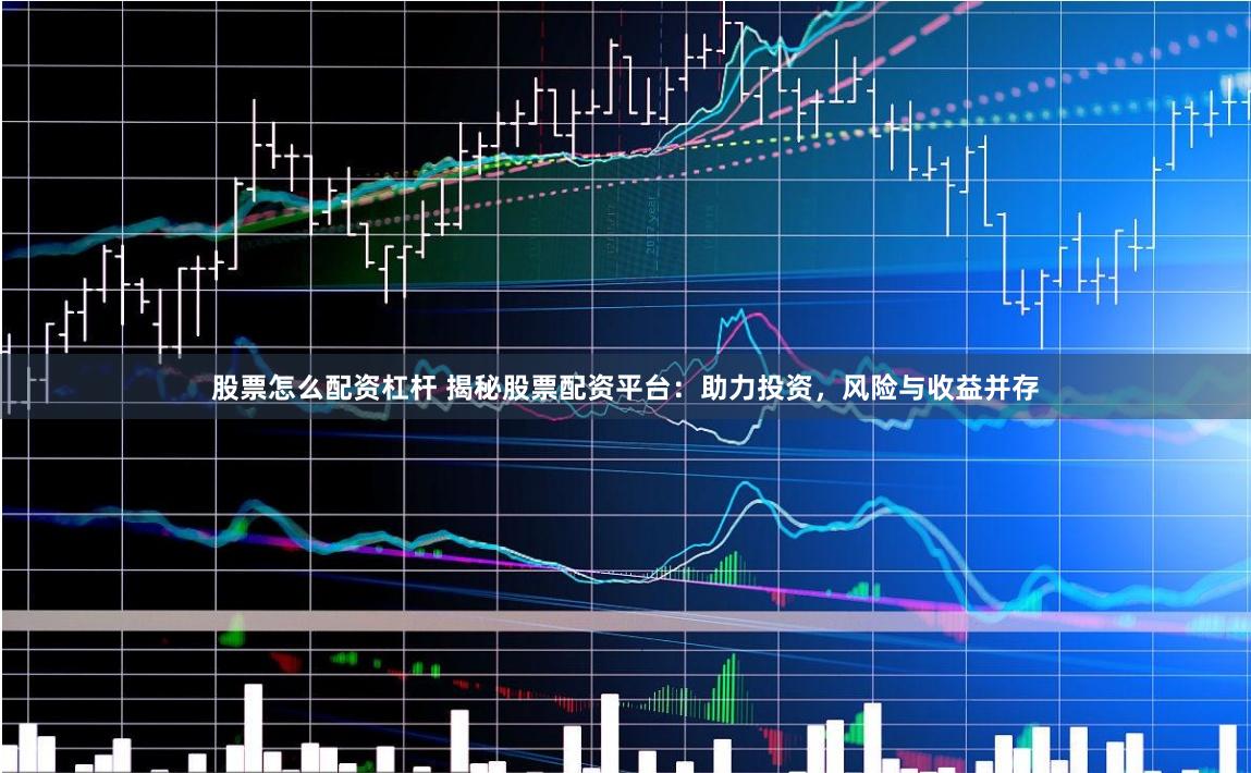 股票怎么配资杠杆 揭秘股票配资平台：助力投资，风险与收益并存