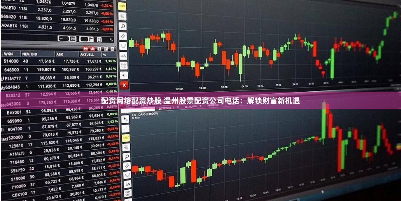 配资网络配资炒股 温州股票配资公司电话：解锁财富新机遇