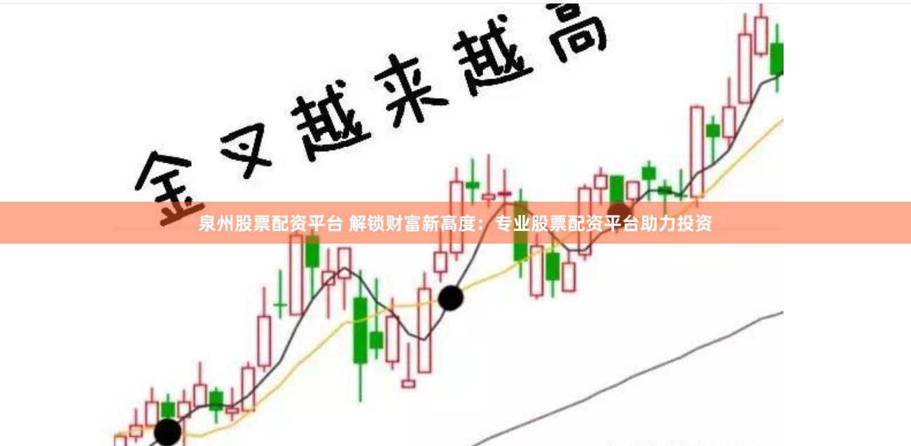 泉州股票配资平台 解锁财富新高度：专业股票配资平台助力投资
