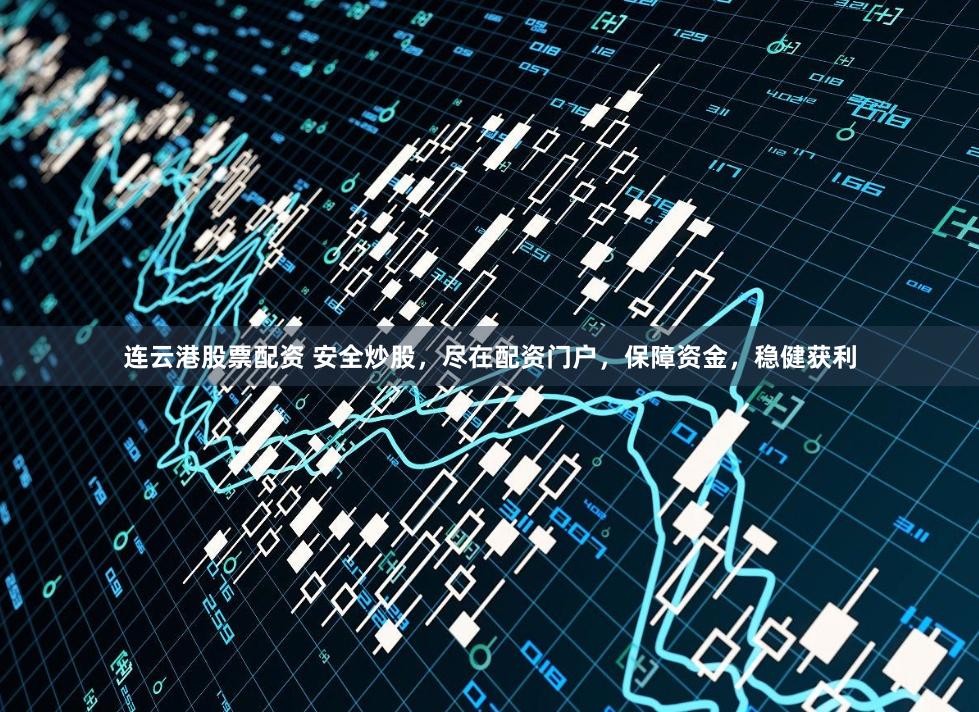 连云港股票配资 安全炒股，尽在配资门户，保障资金，稳健获利