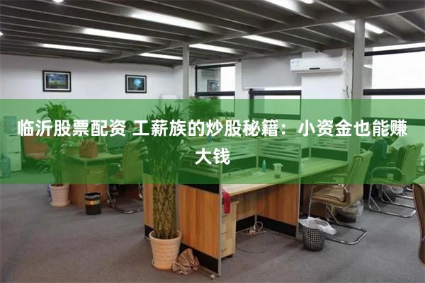 临沂股票配资 工薪族的炒股秘籍：小资金也能赚大钱