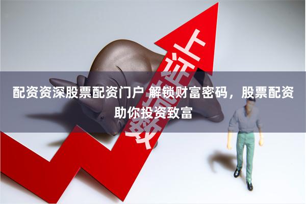 配资资深股票配资门户 解锁财富密码，股票配资助你投资致富