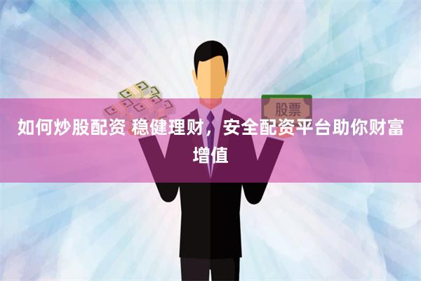 如何炒股配资 稳健理财，安全配资平台助你财富增值