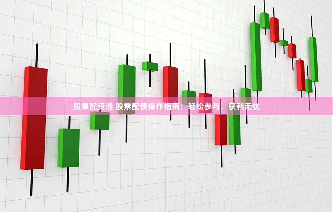 股票配资通 股票配债操作指南:轻松参与,获利无忧