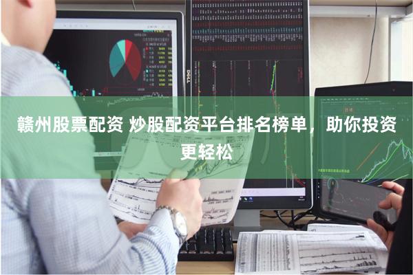 赣州股票配资 炒股配资平台排名榜单,助你投资更轻松