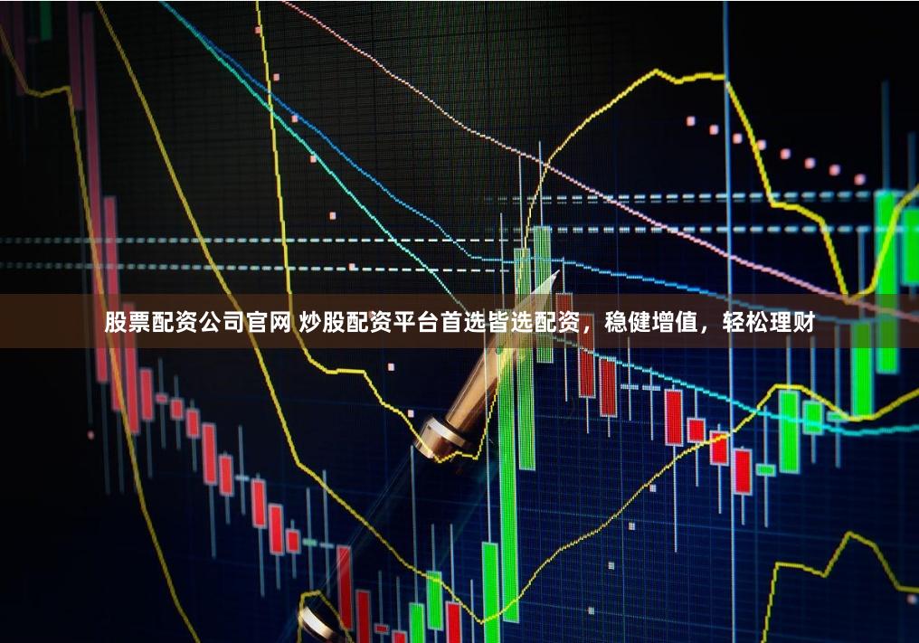 股票配资公司官网 炒股配资平台首选皆选配资，稳健增值，轻松理财