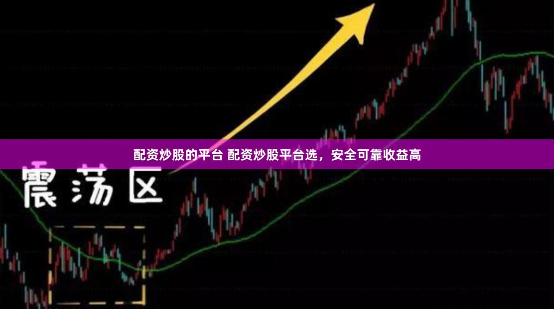 配资炒股的平台 配资炒股平台选,安全可靠收益高