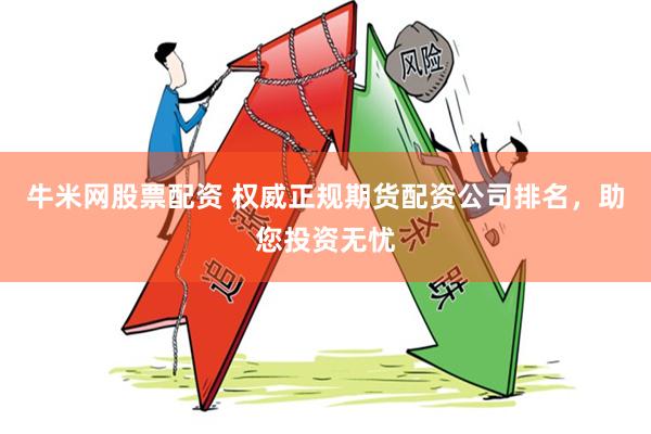 牛米网股票配资 权威正规期货配资公司排名,助您投资无忧