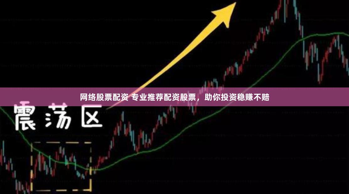 网络股票配资 专业推荐配资股票，助你投资稳赚不赔