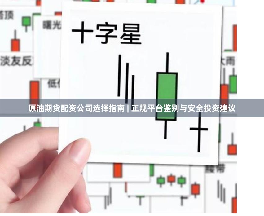 原油期货配资公司选择指南 | 正规平台鉴别与安全投资建议