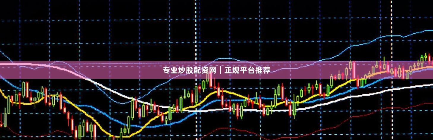 专业炒股配资网｜正规平台推荐