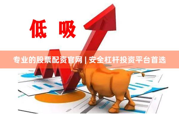 专业的股票配资官网 | 安全杠杆投资平台首选