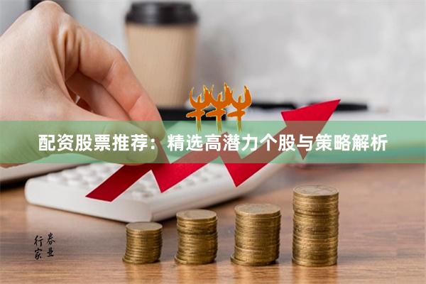 配资股票推荐：精选高潜力个股与策略解析