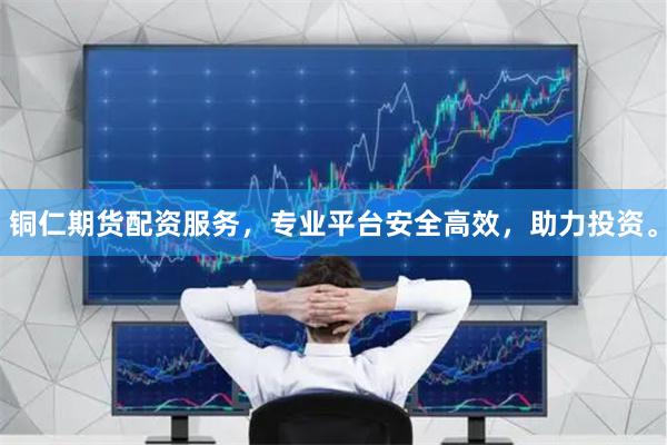 铜仁期货配资服务，专业平台安全高效，助力投资。