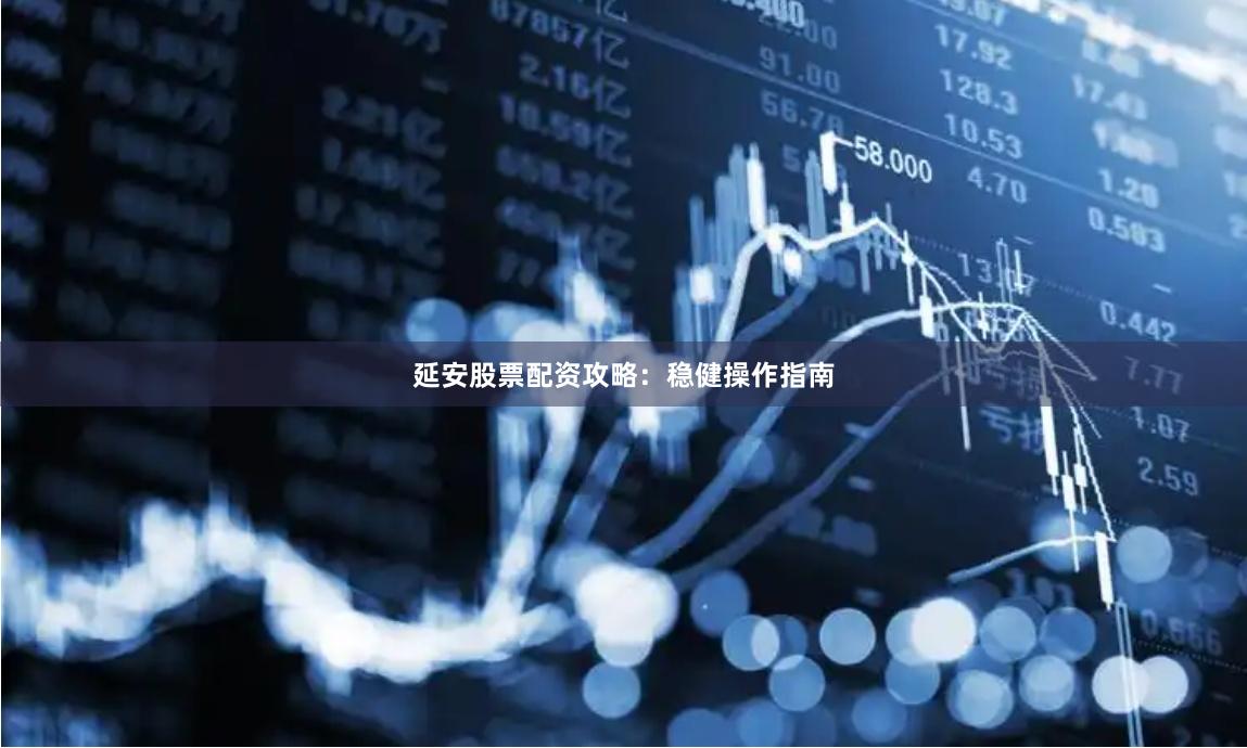 延安股票配资攻略：稳健操作指南