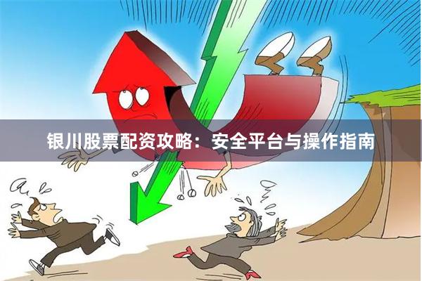 银川股票配资攻略：安全平台与操作指南