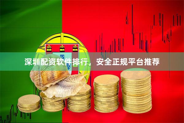 深圳配资软件排行，安全正规平台推荐