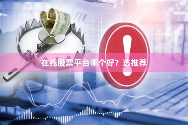 在线股票平台哪个好？选推荐