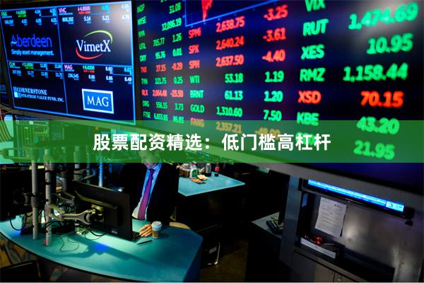 股票配资精选：低门槛高杠杆