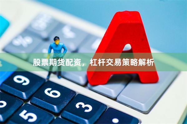 股票期货配资，杠杆交易策略解析