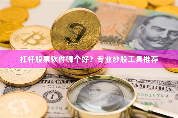 杠杆股票软件哪个好？专业炒股工具推荐