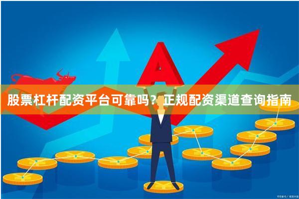 股票杠杆配资平台可靠吗？正规配资渠道查询指南