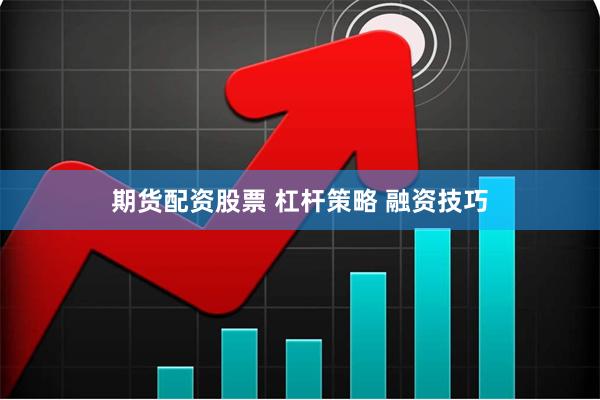 期货配资股票 杠杆策略 融资技巧