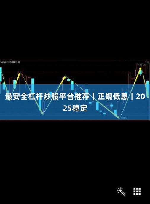 最安全杠杆炒股平台推荐｜正规低息｜2025稳定