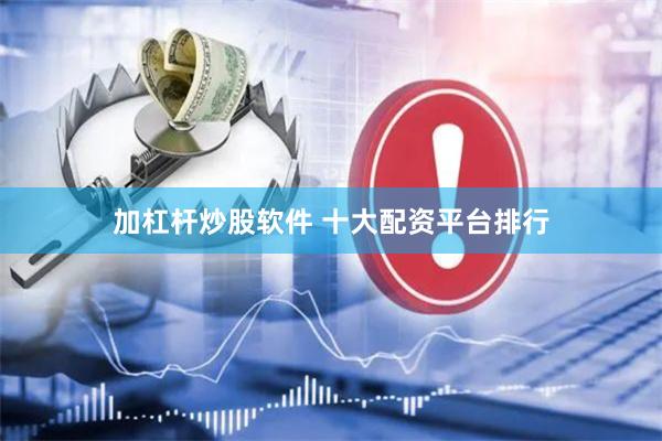 加杠杆炒股软件 十大配资平台排行