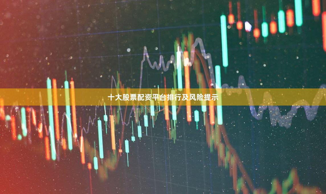 十大股票配资平台排行及风险提示