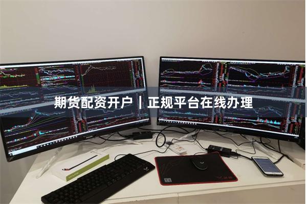 期货配资开户｜正规平台在线办理