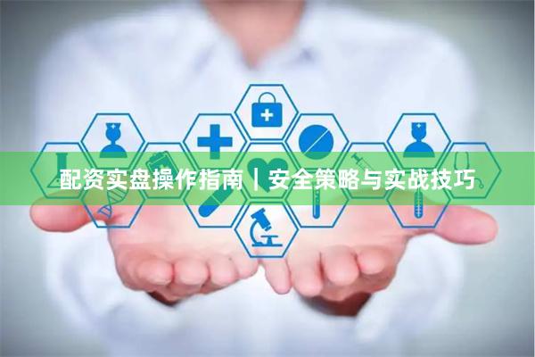 配资实盘操作指南|安全策略与实战技巧