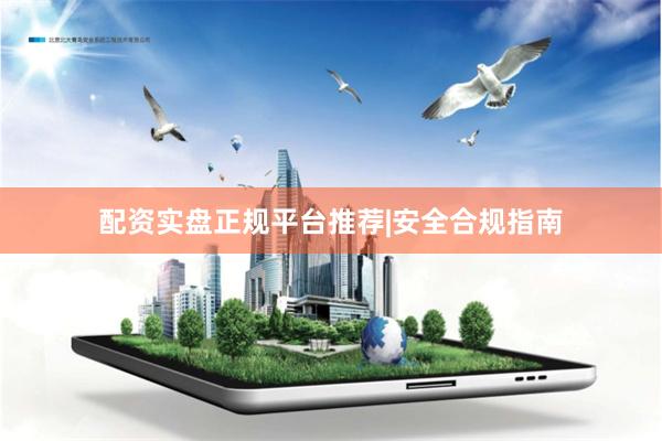配资实盘正规平台推荐|安全合规指南