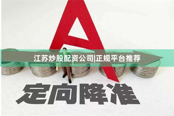 江苏炒股配资公司|正规平台推荐